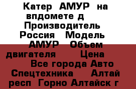 Катер “АМУР“ на впдомете д215. › Производитель ­ Россия › Модель ­ АМУР › Объем двигателя ­ 3 › Цена ­ 650 000 - Все города Авто » Спецтехника   . Алтай респ.,Горно-Алтайск г.